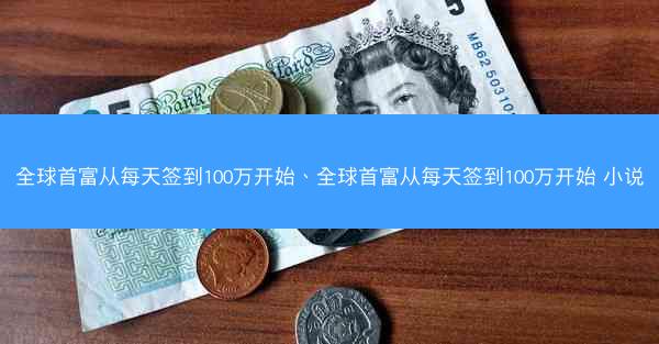 全球首富从每天签到100万开始、全球首富从每天签到100万开始 小说