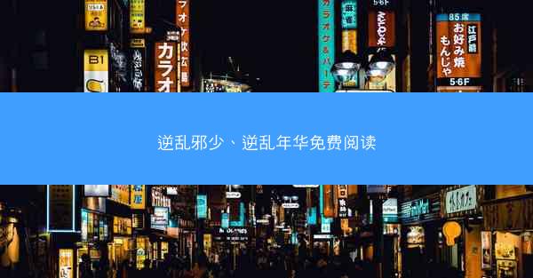 逆乱邪少、逆乱年华免费阅读