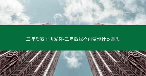 三年后我不再爱你-三年后我不再爱你什么意思 三年后我不再爱你-三年后我不再爱你什么意思