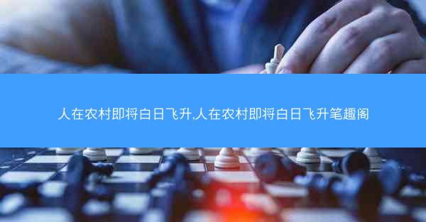 人在农村即将白日飞升,人在农村即将白日飞升笔趣阁