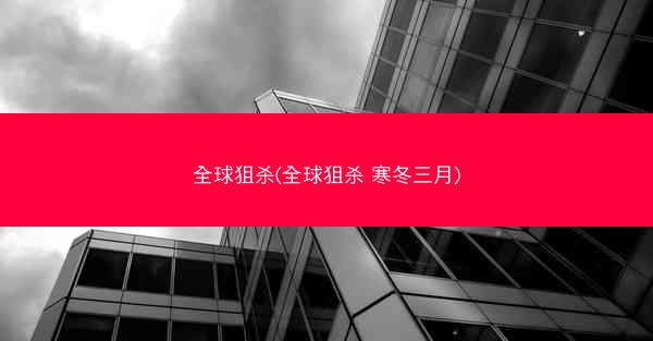 全球狙杀(全球狙杀 寒冬三月)