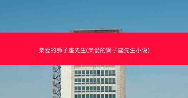 亲爱的狮子座先生(亲爱的狮子座先生小说)