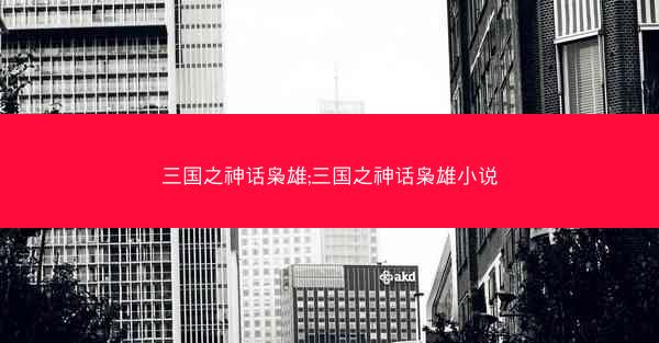 三国之神话枭雄;三国之神话枭雄小说