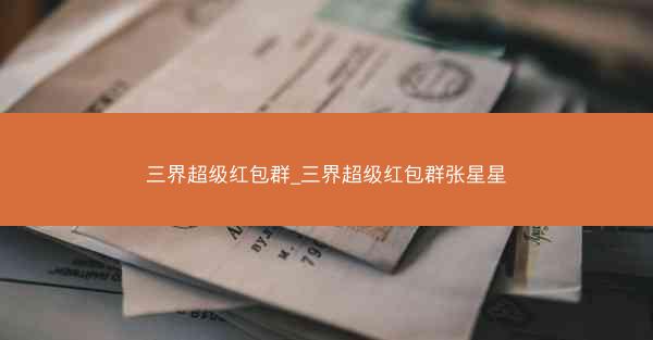 三界超级红包群_三界超级红包群张星星