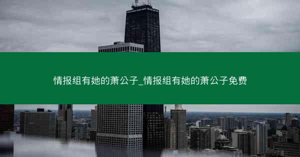 情报组有她的萧公子_情报组有她的萧公子免费