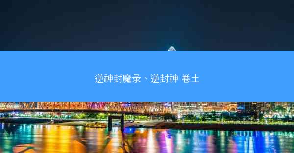 逆神封魔录、逆封神 卷土