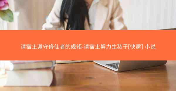 请宿主遵守修仙者的规矩-请宿主努力生孩子[快穿] 小说