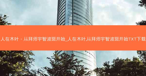 人在木叶，从拜师宇智波斑开始_人在木叶,从拜师宇智波斑开始TXT下载