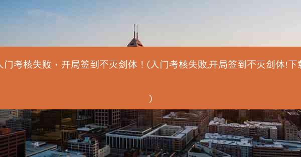 入门考核失败，开局签到不灭剑体！(入门考核失败,开局签到不灭剑体!下载)