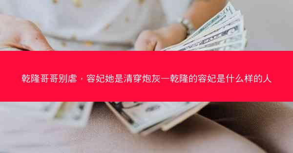 乾隆哥哥别虐，容妃她是清穿炮灰—乾隆的容妃是什么样的人