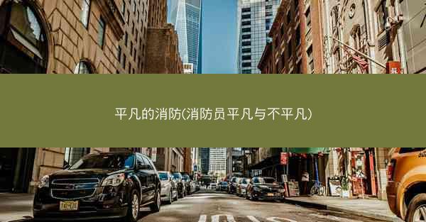 平凡的消防(消防员平凡与不平凡)