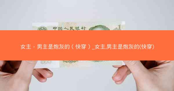 女主，男主是炮灰的（快穿）_女主,男主是炮灰的(快穿)