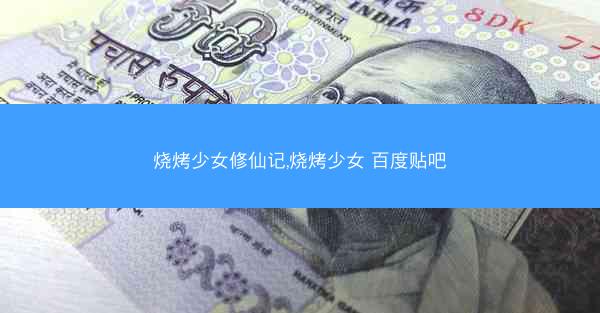 烧烤少女修仙记,烧烤少女 百度贴吧