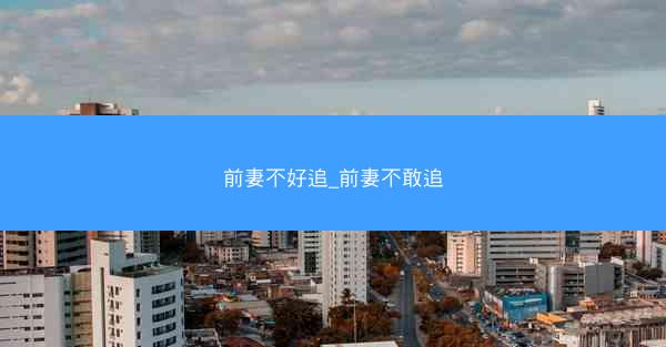 前妻不好追_前妻不敢追