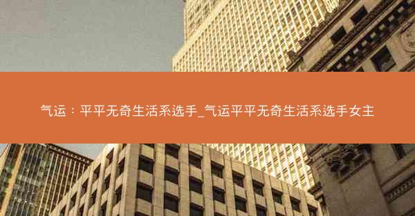 气运：平平无奇生活系选手_气运平平无奇生活系选手女主