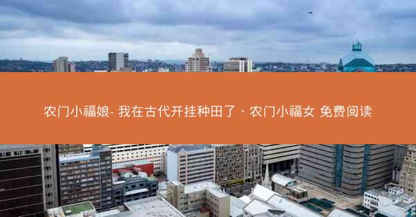 农门小福娘- 我在古代开挂种田了、农门小福女 免费阅读