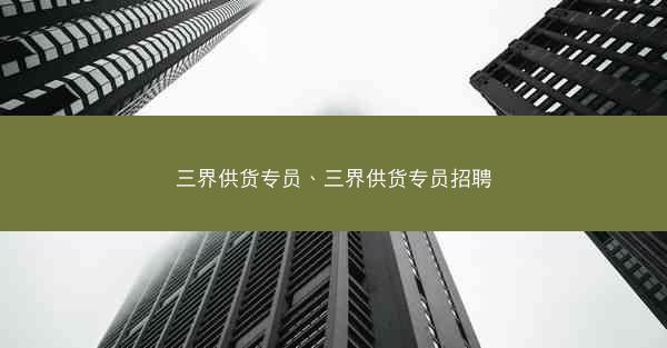 三界供货专员、三界供货专员招聘