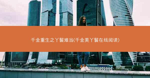 千金重生之丫鬟难当(千金美丫鬟在线阅读)