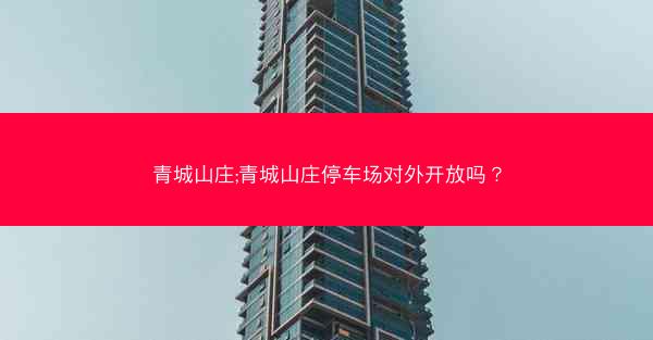 青城山庄;青城山庄停车场对外开放吗？