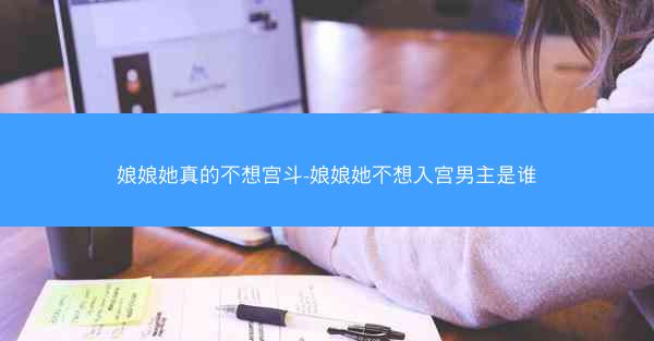娘娘她真的不想宫斗-娘娘她不想入宫男主是谁