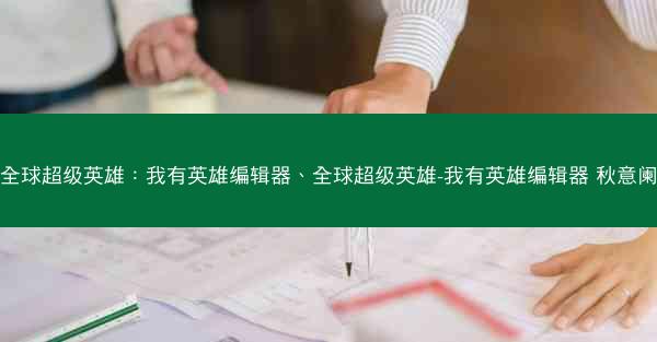 全球超级英雄：我有英雄编辑器、全球超级英雄-我有英雄编辑器 秋意阑