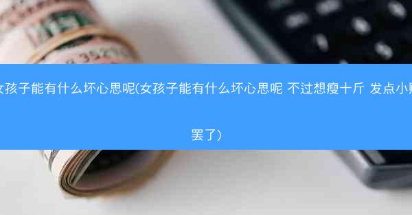女孩子能有什么坏心思呢(女孩子能有什么坏心思呢 不过想瘦十斤 发点小财罢了)