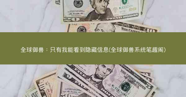 全球御兽：只有我能看到隐藏信息(全球御兽系统笔趣阁)