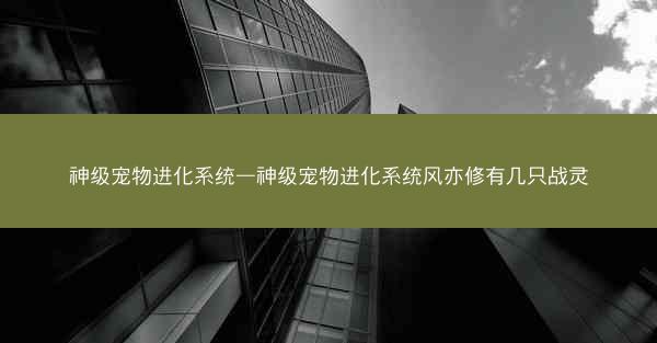 神级宠物进化系统—神级宠物进化系统风亦修有几只战灵