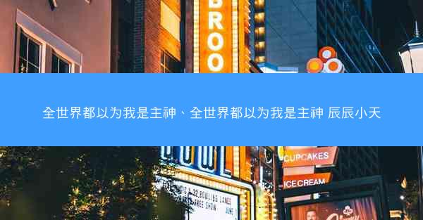 全世界都以为我是主神、全世界都以为我是主神 辰辰小天