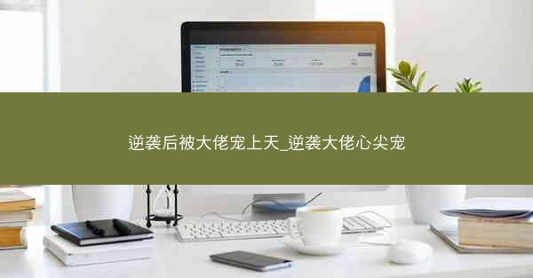 逆袭后被大佬宠上天_逆袭大佬心尖宠