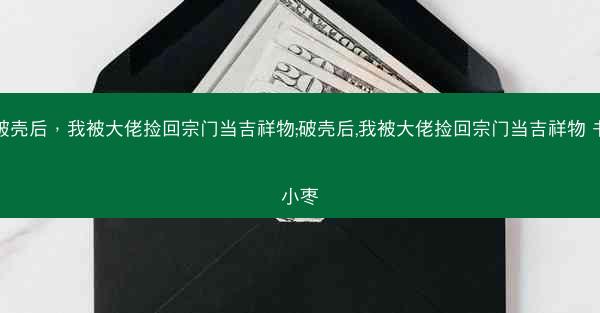 破壳后，我被大佬捡回宗门当吉祥物;破壳后,我被大佬捡回宗门当吉祥物 书小枣