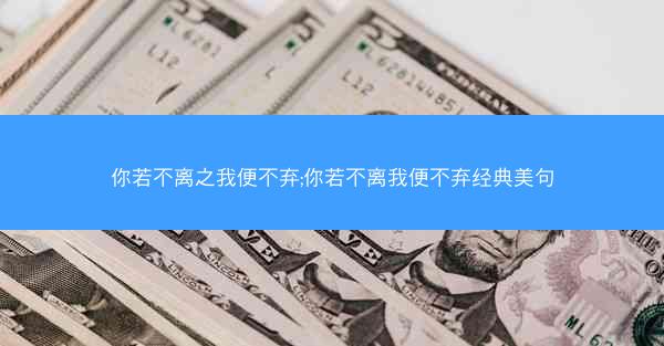 你若不离之我便不弃;你若不离我便不弃经典美句 你若不离之我便不弃;你若不离我便不弃经典美句