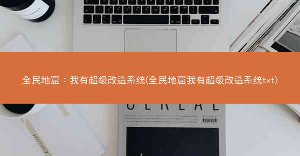 全民地窟：我有超级改造系统(全民地窟我有超级改造系统txt)