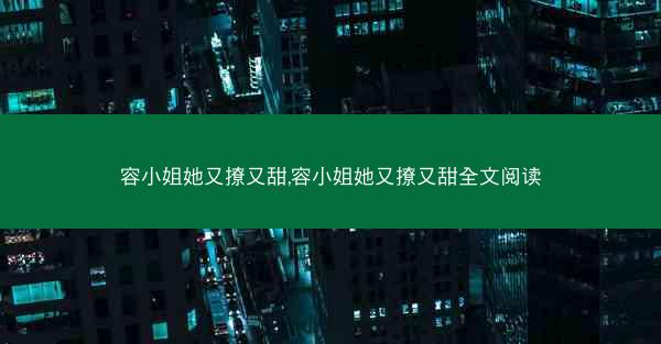 容小姐她又撩又甜,容小姐她又撩又甜全文阅读