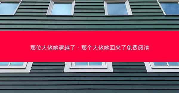 那位大佬她穿越了、那个大佬她回来了免费阅读