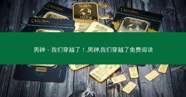 男神，我们穿越了！,男神,我们穿越了免费阅读