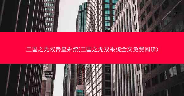 三国之无双帝皇系统(三国之无双系统全文免费阅读) 三国之无双帝皇系统(三国之无双系统全文免费阅读)