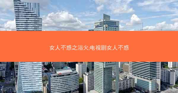 女人不惑之浴火;电视剧女人不惑