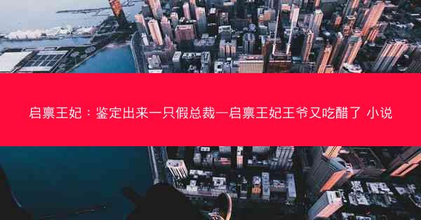 启禀王妃：鉴定出来一只假总裁—启禀王妃王爷又吃醋了 小说