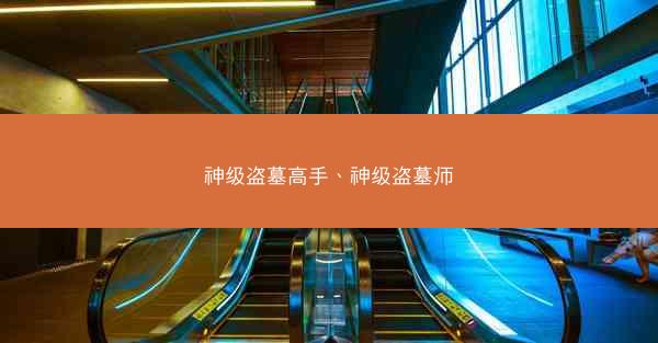 神级盗墓高手、神级盗墓师 神级盗墓高手、神级盗墓师