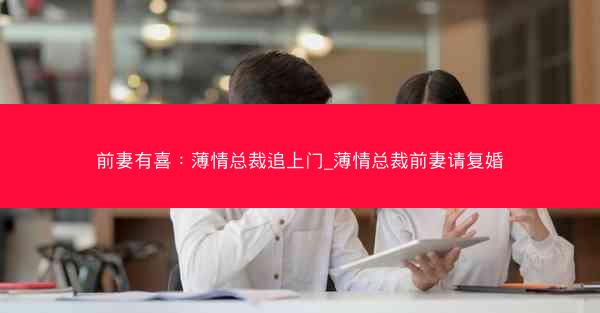 前妻有喜：薄情总裁追上门_薄情总裁前妻请复婚