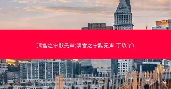 清宫之宁默无声(清宫之宁默无声 丁玖丫)