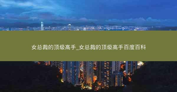 女总裁的顶级高手_女总裁的顶级高手百度百科