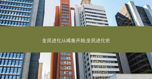 全民进化从咸鱼开始,全民进化史