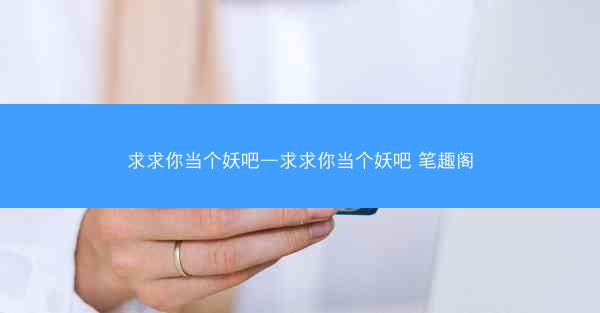 求求你当个妖吧—求求你当个妖吧 笔趣阁