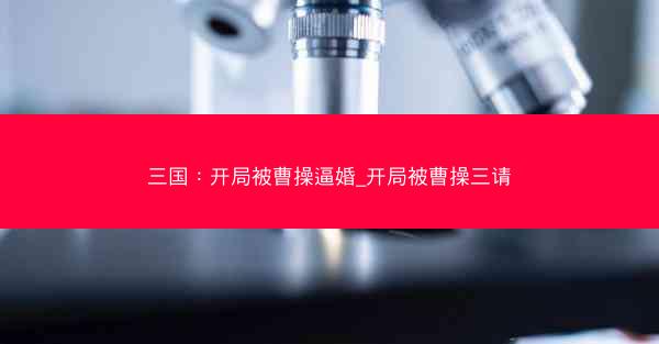 三国：开局被曹操逼婚_开局被曹操三请