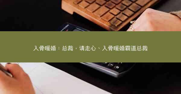 入骨暖婚：总裁，请走心、入骨暖婚霸道总裁
