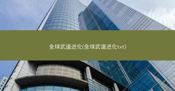 全球武道进化(全球武道进化txt) 全球武道进化(全球武道进化txt)