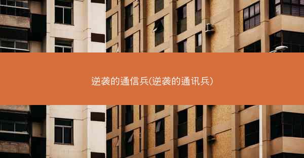 逆袭的通信兵(逆袭的通讯兵)
