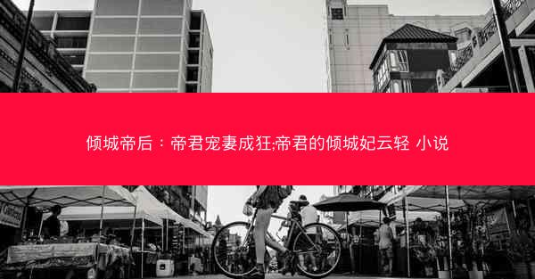 倾城帝后：帝君宠妻成狂;帝君的倾城妃云轻 小说